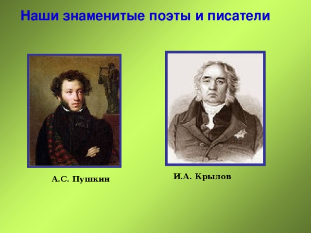 Наши знаменитые поэты и писатели И.А. Крылов А.С. Пушкин 