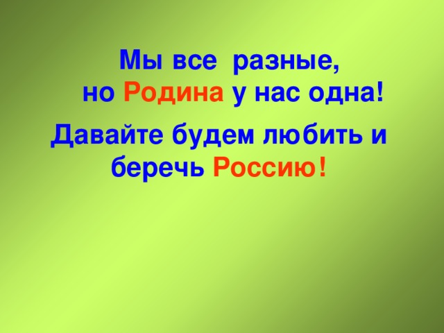 Мы все разные,  но Родина у нас одна!   Давайте будем любить и беречь Россию! 