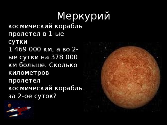 Меркурий космический корабль пролетел в 1-ые сутки 1 469 000 км, а во 2-ые сутки на 378 000 км больше. Сколько километров пролетел космический корабль за 2-ое суток? 
