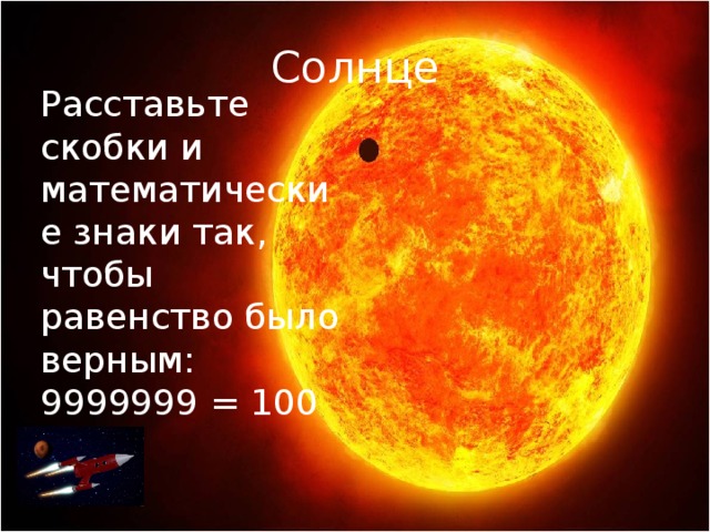 Солнце Расставьте скобки и математические знаки так, чтобы равенство было верным:  9999999 = 100 