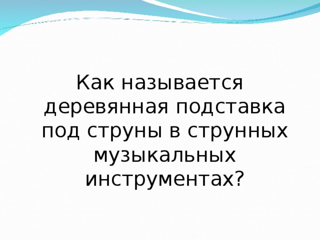 Как называется деревянная подставка под струны в струнных музыкальных инструментах? 