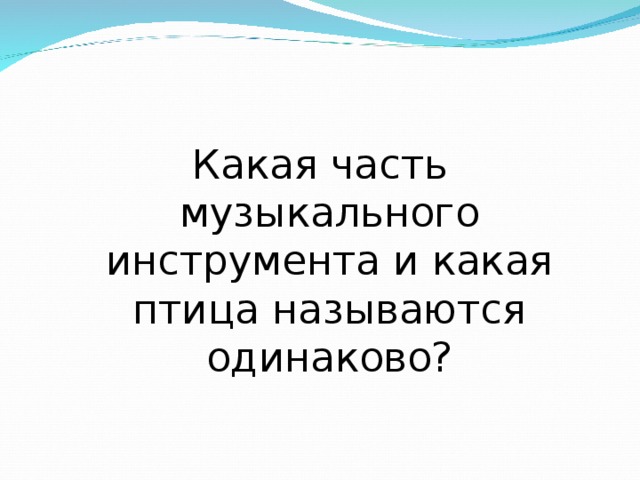 Какая часть музыкального инструмента и какая птица называются одинаково? 