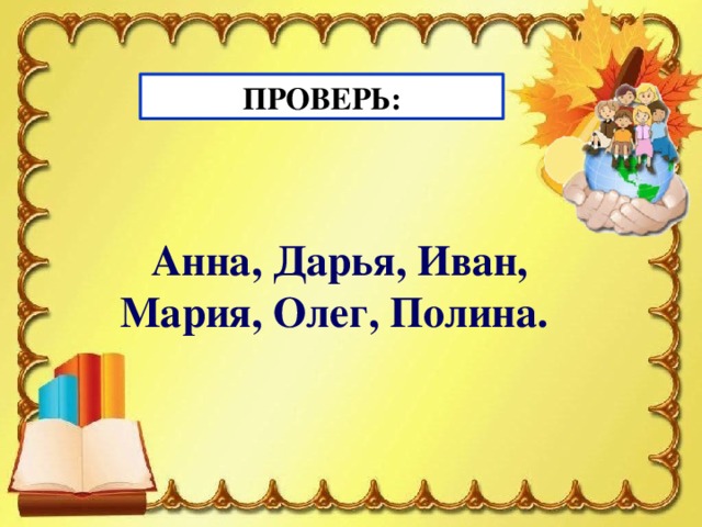 ПРОВЕРЬ: Анна, Дарья, Иван, Мария, Олег, Полина.  