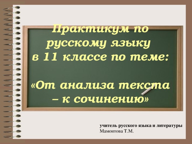  Практикум по русскому языку  в 11 классе по теме:  «От анализа текста – к сочинению»   учитель русского языка и литературы Мамонтова Т.М. 