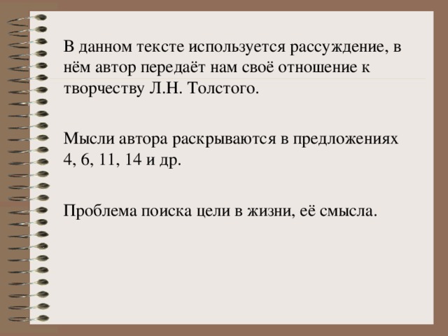 В данном тексте используется рассуждение, в нём автор передаёт нам своё отношение к творчеству Л.Н. Толстого. Мысли автора раскрываются в предложениях 4, 6, 11, 14 и др. Проблема поиска цели в жизни, её смысла. 