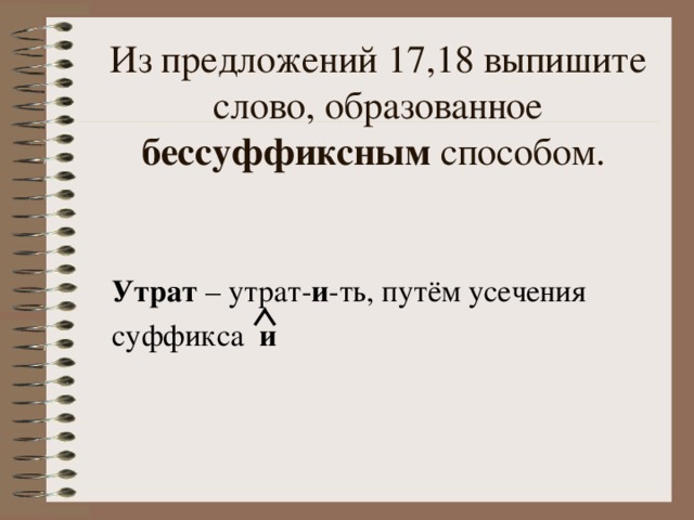 Из предложений 17,18 выпишите слово, образованное бессуффиксным способом. Утрат и и 