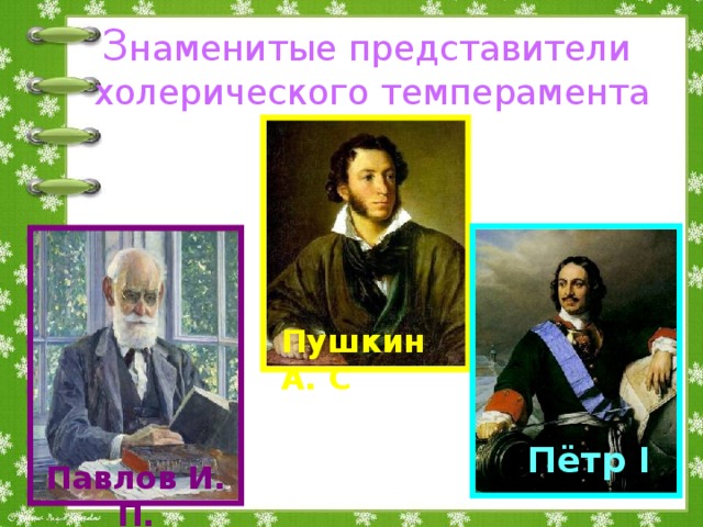 Павлов И. П. З наменитые представители  холерического темперамента    Пушкин А. С Пётр I 