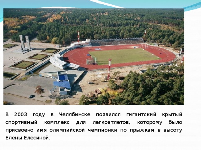 Познакомьтесь с В 2003 году в Челябинске появился гигантский крытый спортивный комплекс для легкоатлетов, которому было присвоено имя олимпийской чемпионки по прыжкам в высоту Елены Елесиной.  