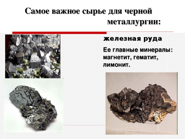 Самое важное сырье для черной металлургии: железная руда Ее главные минералы: магнетит, гематит, лимонит. 