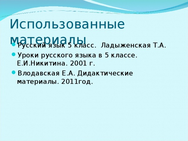 Использованные материалы Русский язык 5 класс. Ладыженская Т.А. Уроки русского языка в 5 классе. Е.И.Никитина. 2001 г. Влодавская Е.А. Дидактические материалы. 2011год.  