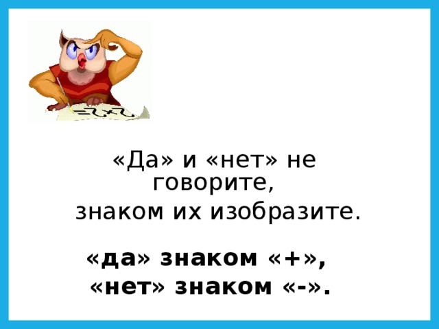 «Да» и «нет» не говорите,  знаком их изобразите. «да» знаком «+», «нет» знаком «-».