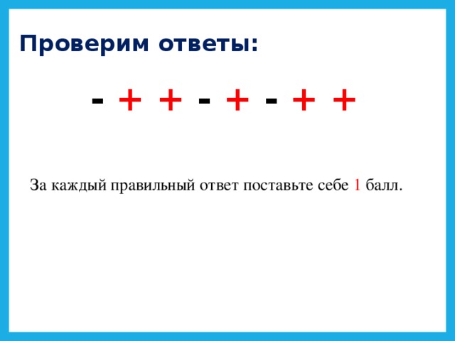 Проверим ответы: - + + - + - + +  За каждый правильный ответ поставьте себе 1 балл.