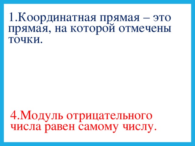 1.Координатная прямая – это прямая, на которой отмечены точки. 4.Модуль отрицательного числа равен самому числу.