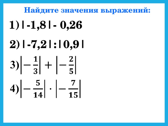 Найдите значения выражений: 1)|-1,8|- 0,26 2)|-7,2|:|0,9|