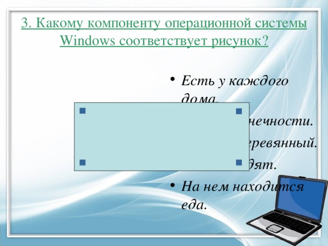3. Какому компоненту операционной системы Windows соответствует рисунок? Есть у каждого дома. Имеет конечности. Обычно деревянный. За ним сидят. На нем находится еда.  