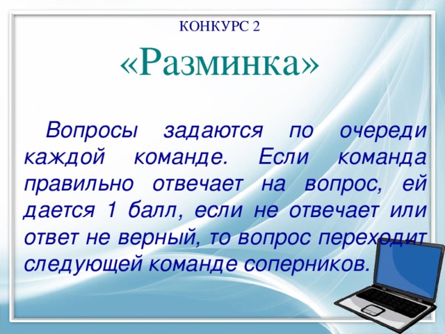 КОНКУРС 2  «Разминка»    Вопросы задаются по очереди каждой команде. Если команда правильно отвечает на вопрос, ей дается 1 балл, если не отвечает или ответ не верный, то вопрос переходит следующей команде соперников. 