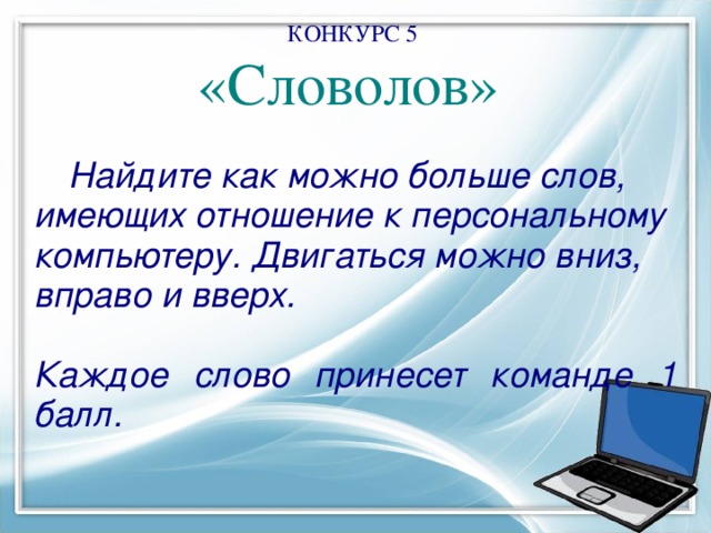 КОНКУРС 5  «Словолов»     Найдите как можно больше слов, имеющих отношение к персональному компьютеру. Двигаться можно вниз, вправо и вверх.  Каждое слово принесет команде 1 балл. 