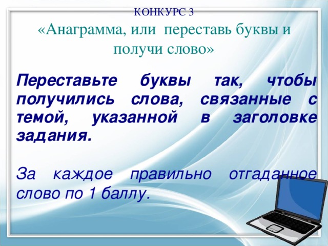 КОНКУРС 3  «Анаграмма, или переставь буквы и получи слово»    Переставьте буквы так, чтобы получились слова, связанные с темой, указанной в заголовке задания.  За каждое правильно отгаданное слово по 1 баллу. 