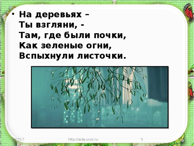 На деревьях –   Ты взгляни, -   Там, где были почки,   Как зеленые огни,   Вспыхнули листочки.   3/27/17 http://aida.ucoz.ru  