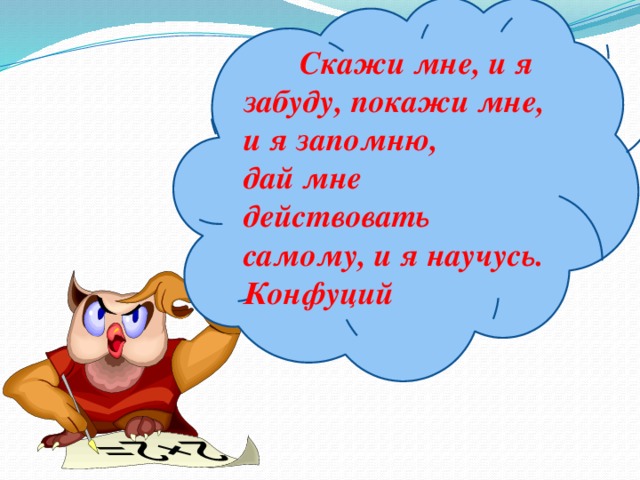 Объясни я пойму. Скажи мне и я забуду. Скажи и я забуду покажи. Скажи и я забуду покажи и я запомню дай действовать и я научусь. Высказывание скажи мне и я забуду.