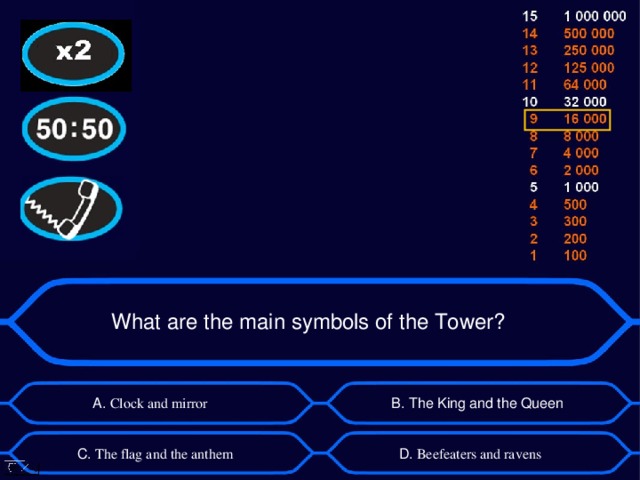 What are the main symbols of the Tower? А. Clock and mirror B . The King and the Queen D . Beefeaters and ravens C . The flag and the anthem 