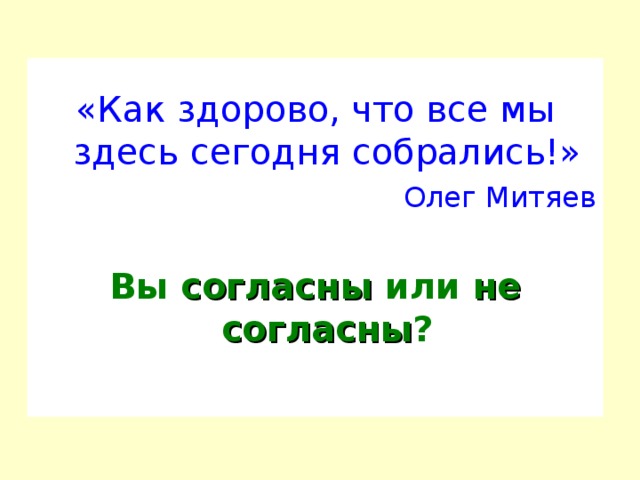 «Как здорово, что все мы здесь сегодня собрались!» Олег Митяев Вы согласны или не согласны ?