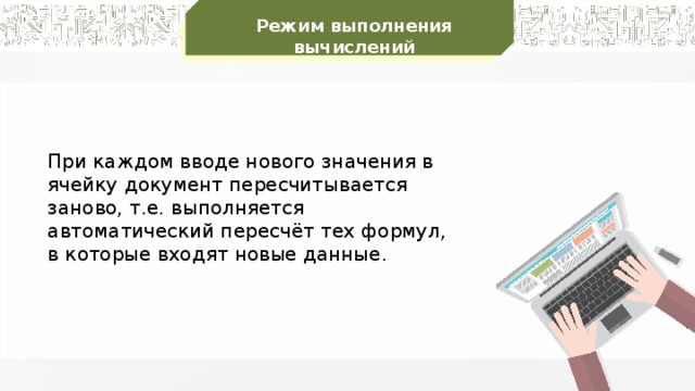 Режим выполнения вычислений При каждом вводе нового значения в ячейку документ пересчитывается заново, т.е. выполняется автоматический пересчёт тех формул, в которые входят новые данные. 