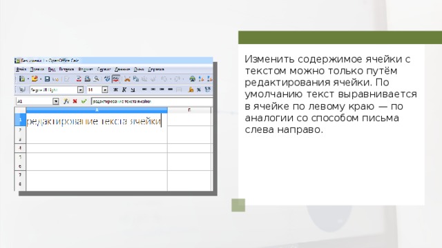 Изменить содержимое ячейки с текстом можно только путём редактирования ячейки. По умолчанию текст выравнивается в ячейке по левому краю — по аналогии со способом письма слева направо. 