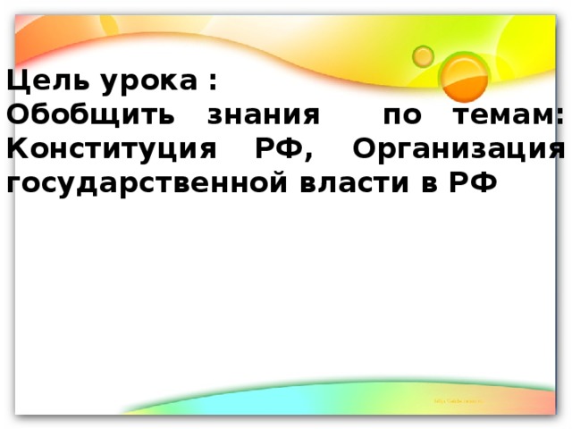 Цель урока : Обобщить знания по темам: Конституция РФ, Организация государственной власти в РФ 