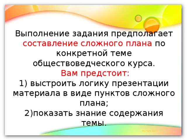 Выполнение задания предполагает составление сложного плана по конкретной теме обществоведческого курса.   Вам предстоит:  1) выстроить логику презентации материала в виде пунктов сложного плана;  2)показать знание содержания темы.   