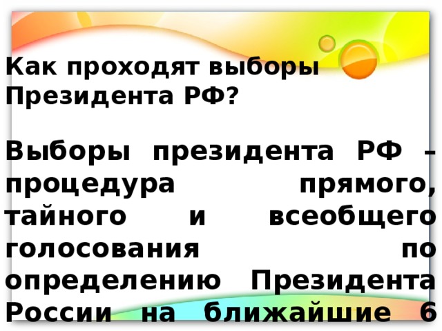 Как проходят выборы Президента РФ? Выборы президента РФ – процедура прямого, тайного и всеобщего голосования по определению Президента России на ближайшие 6 лет 