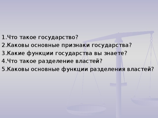 1.Что такое государство? 2.Каковы основные признаки государства? 3.Какие функции государства вы знаете? 4.Что такое разделение властей? 5.Каковы основные функции разделения властей? 