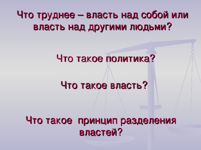 Что труднее – власть над собой или власть над другими людьми? Что такое политика? Что такое власть? Что такое принцип разделения властей? 