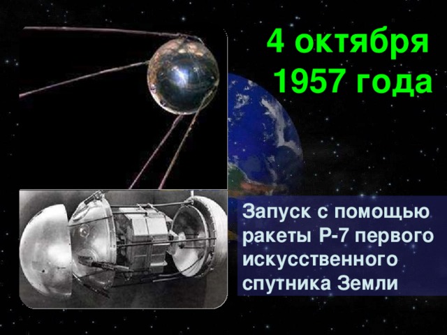 4 октября 1957 года Запуск с помощью ракеты Р-7 первого искусственного спутника Земли