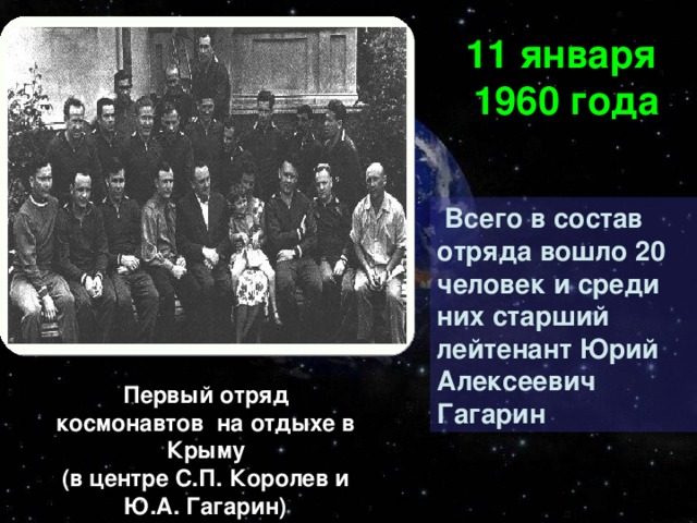 11 января 1960 года  Всего в состав отряда вошло 20 человек и среди них старший лейтенант Юрий Алексеевич Гагарин Первый отряд космонавтов на отдыхе в Крыму (в центре С.П. Королев и Ю.А. Гагарин)