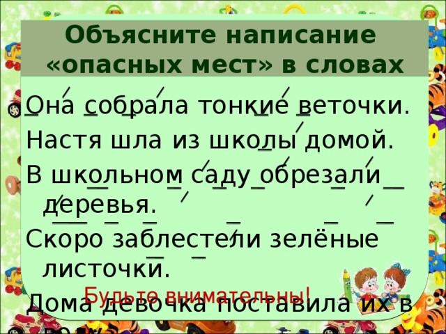 Объясните написание  «опасных мест» в словах Она собрала тонкие веточки. Настя шла из школы домой. В школьном саду обрезали деревья. Скоро заблестели зелёные листочки. Дома девочка поставила их в воду. Будьте внимательны! 
