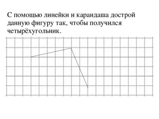 С помощью линейки. Дострой фигуру. Дострой фигуру так чтобы получился прямоугольник. Дострой фигуру 1 класс. С помощью линейки и карандаша дострой данную фигуру до задания.