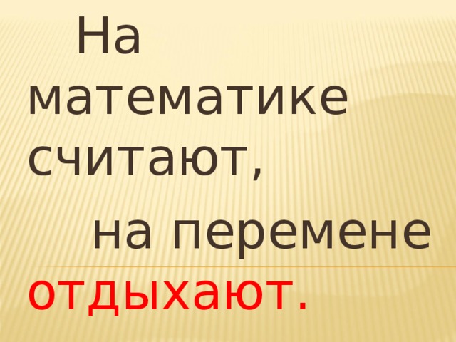  На математике считают,  на перемене отдыхают. 