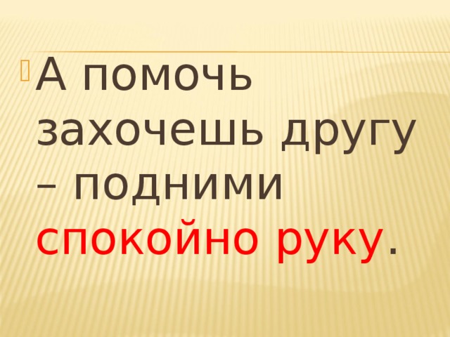 А помочь захочешь другу – подними спокойно руку .  