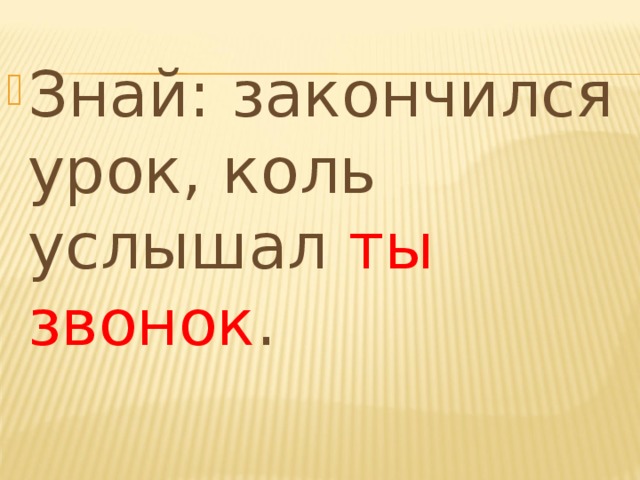 Знай: закончился урок, коль услышал ты звонок .  