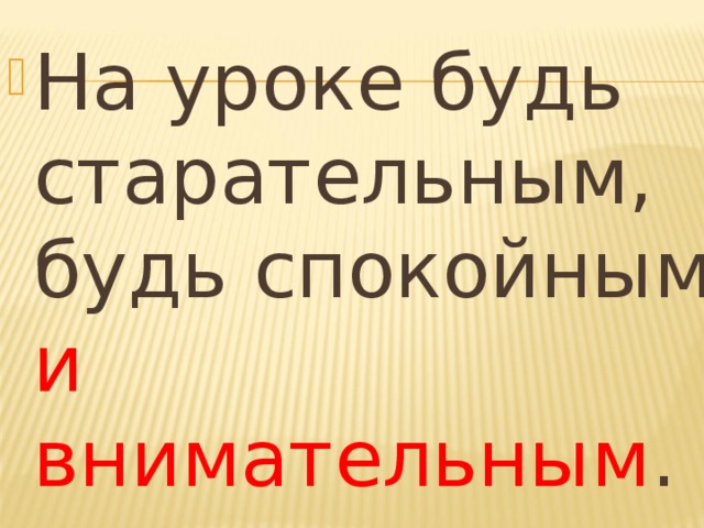 На уроке будь старательным, будь спокойным и внимательным .  