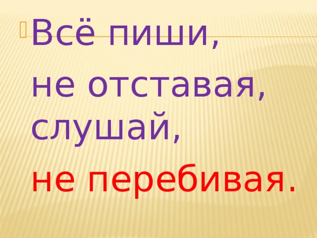 Всё пиши,  не отставая, слушай,  не перебивая. 