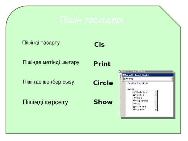 Пішін тәсілдері Пішінді тазарту Cls Пішінде мәтінді шығару Print Пішінде шеңбер сызу Circle Пішімді көрсету Show  