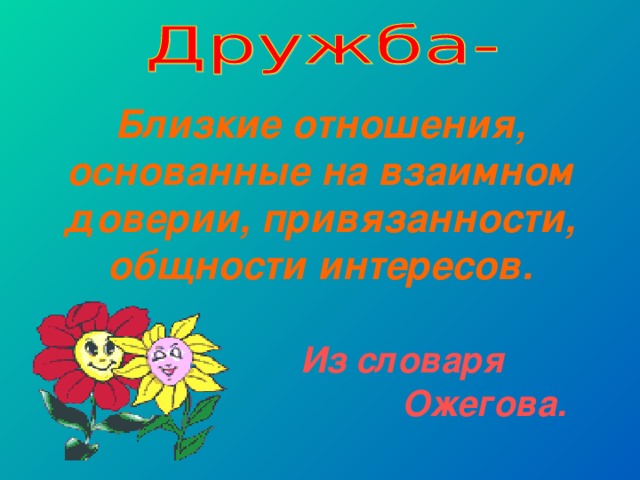 Близкие отношения, основанные на взаимном доверии, привязанности, общности интересов.   Из словаря  Ожегова. 