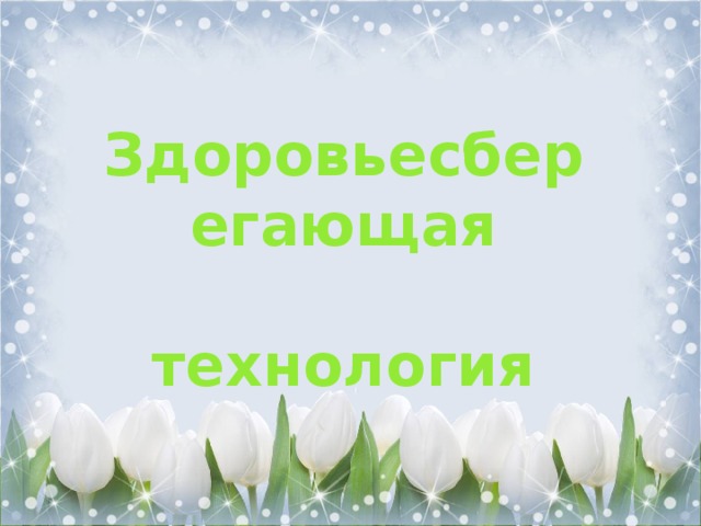 Здоровьесберегающая  технология 