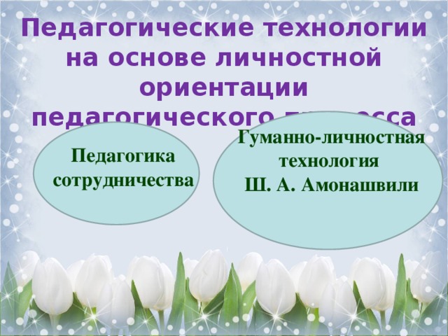 Педагогические технологии на основе личностной ориентации педагогического процесса Гуманно-личностная технология Ш. А. Амонашвили Педагогика сотрудничества 