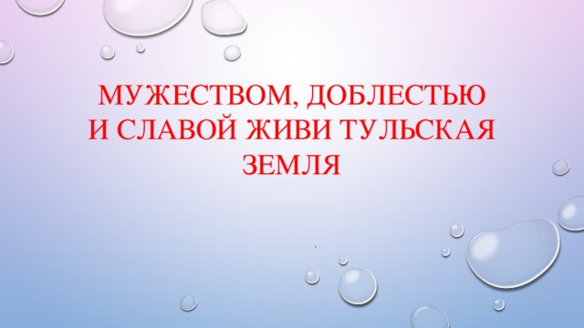 Мужеством, доблестью и славой живи Тульская земля . 