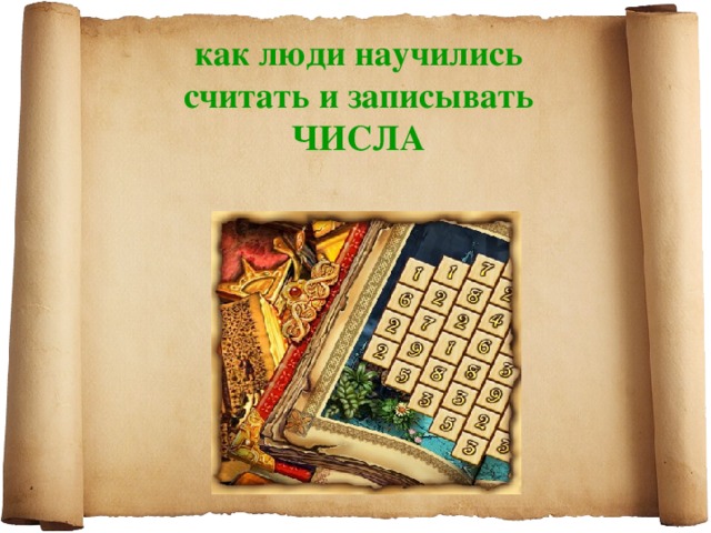 Как люди научились считать проект Презентация по математике " Как люди научились считать и записывать числа"