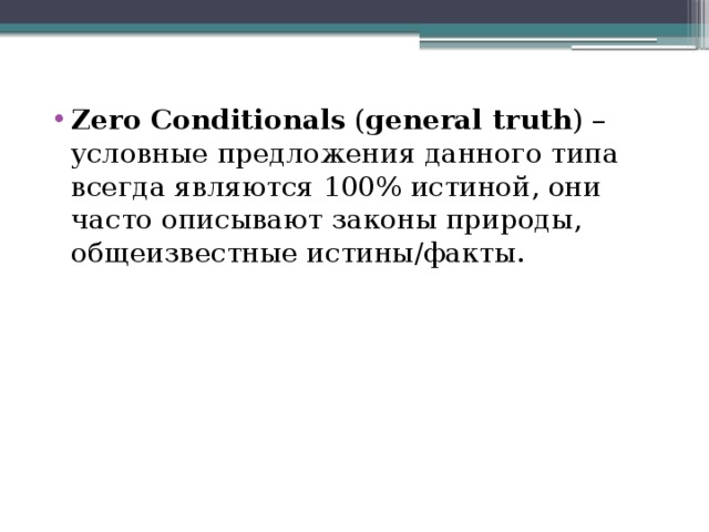 Zero Conditionals ( general truth ) – условные предложения данного типа всегда являются 100% истиной, они часто описывают законы природы, общеизвестные истины/факты. 