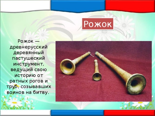 Рожок Рожок — древнерусский деревянный пастушеский инструмент, ведущий свою историю от ратных рогов и труб, созывавших воинов на битву. 